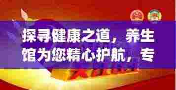探寻健康之道，养生馆为您精心护航，专业养生助你活力四溢！
