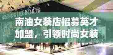 南油女装店招募英才加盟，引领时尚女装新潮流，共创行业标杆！