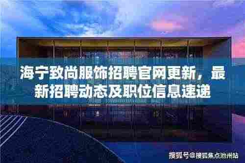 海宁致尚服饰招聘官网更新，最新招聘动态及职位信息速递