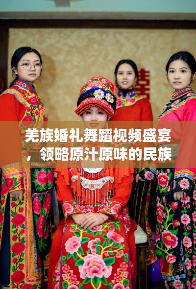 羌族婚礼舞蹈视频盛宴，领略原汁原味的民族风情