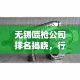 无锡喷枪公司排名揭晓，行业领先的几家企业