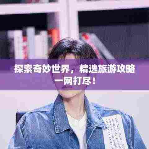 探索奇妙世界，精选旅游攻略一网打尽！