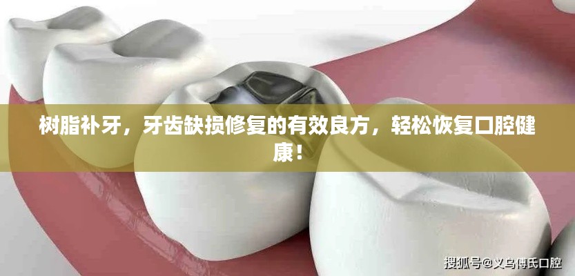 树脂补牙，牙齿缺损修复的有效良方，轻松恢复口腔健康！