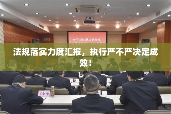 法规落实力度汇报，执行严不严决定成效！