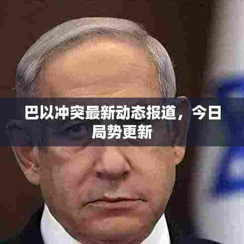 巴以冲突最新动态报道，今日局势更新