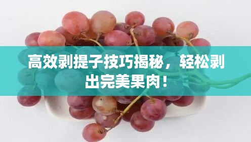 高效剥提子技巧揭秘，轻松剥出完美果肉！